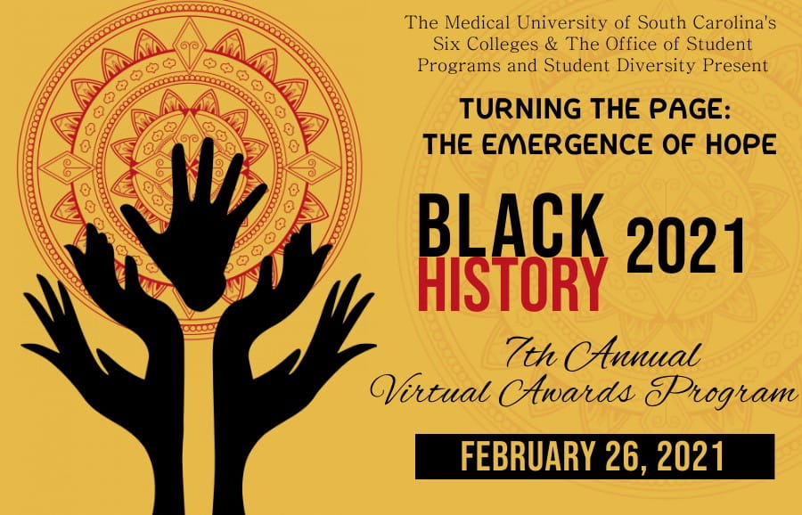 The Medical University of South Carolina's Six Colleges & The Office of Student Programs and Student Diversity Present Turning the Page: The Emergence of Hope Black History 2021 7th Annual Virtual Awards Program February 26, 2021