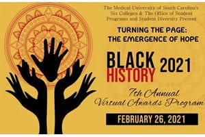 The Medical University of South Carolina's Six Colleges & The Office of Student Programs and Student Diversity Present Turning the Page: The Emergence of Hope Black History 2021 7th Annual Virtual Awards Program February 26, 2021
