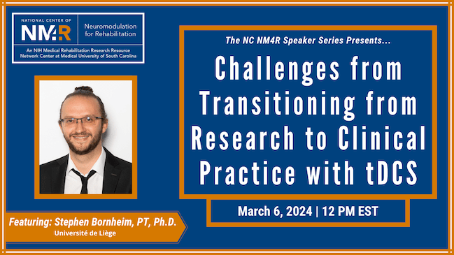 From the NC NM4R Speaker Series, featuring Stephen Bornheim, PT, Ph.D.: "Challenges from Transitioning from Research to Clinical Practice with tDCS," March 6, 2024, 12 noon Eastern