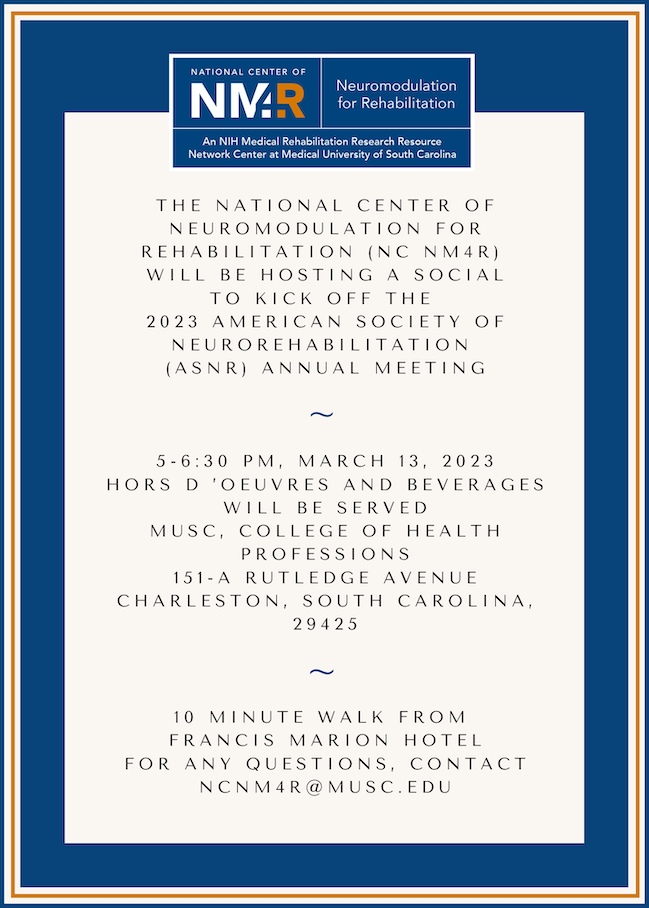 The National Center of Neuromodulation for Rehabilitation will be hosting a social to kick off the 2023 American Society of Neurorehabilitation annual meeting, 5 to 6:30 pm March 13, 2023. Hors D'Ouerves and beverages will be served. MUSC, College of Health Professions, 151A Rutledge Ave, Charleston, SC 29425